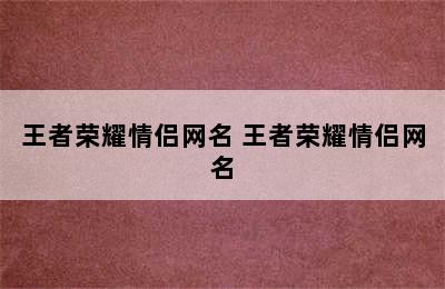 王者荣耀情侣网名 王者荣耀情侣网名